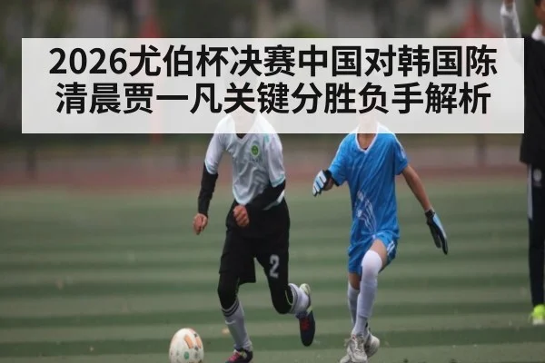2026尤伯杯决赛中国对韩国陈清晨贾一凡关键分胜负手解析