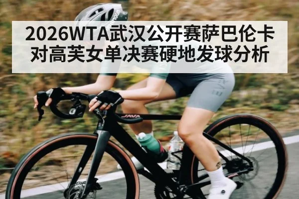 2026WTA武汉公开赛萨巴伦卡对高芙女单决赛硬地发球分析