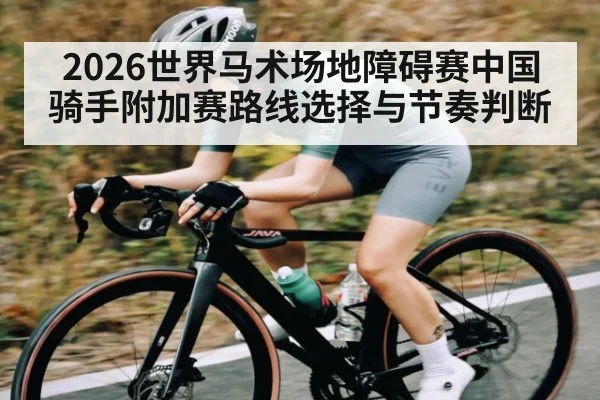 2026世界马术场地障碍赛中国骑手附加赛路线选择与节奏判断